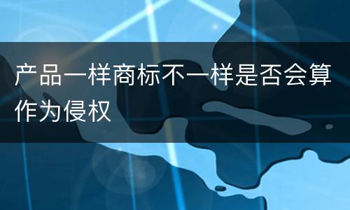 产品一样商标不一样是否会算作为侵权