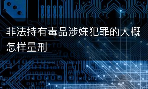 非法持有毒品涉嫌犯罪的大概怎样量刑