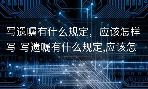 写遗嘱有什么规定，应该怎样写 写遗嘱有什么规定,应该怎样写才有效