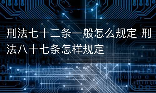 刑法七十二条一般怎么规定 刑法八十七条怎样规定