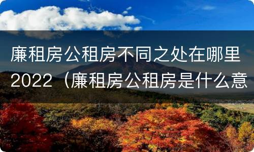 廉租房公租房不同之处在哪里2022（廉租房公租房是什么意思）