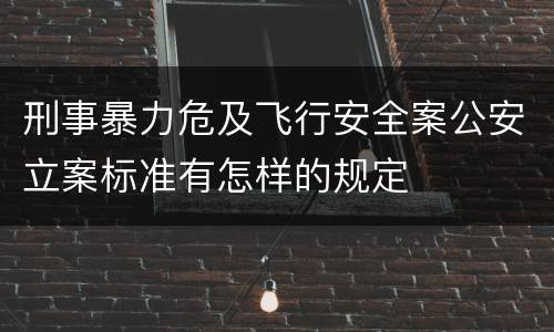 刑事暴力危及飞行安全案公安立案标准有怎样的规定