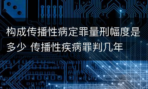 构成传播性病定罪量刑幅度是多少 传播性疾病罪判几年