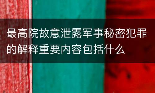 最高院故意泄露军事秘密犯罪的解释重要内容包括什么