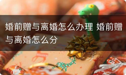 婚前赠与离婚怎么办理 婚前赠与离婚怎么分