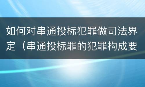 如何对串通投标犯罪做司法界定（串通投标罪的犯罪构成要件）