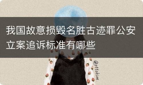 我国故意损毁名胜古迹罪公安立案追诉标准有哪些