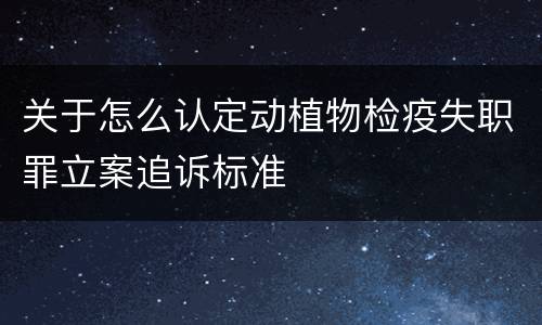 关于怎么认定动植物检疫失职罪立案追诉标准