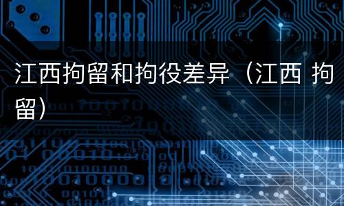 江西拘留和拘役差异（江西 拘留）