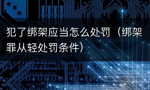 犯了绑架应当怎么处罚（绑架罪从轻处罚条件）