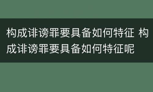 构成诽谤罪要具备如何特征 构成诽谤罪要具备如何特征呢