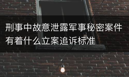 刑事中故意泄露军事秘密案件有着什么立案追诉标准