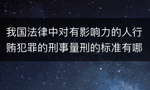 我国法律中对有影响力的人行贿犯罪的刑事量刑的标准有哪些