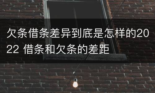 欠条借条差异到底是怎样的2022 借条和欠条的差距