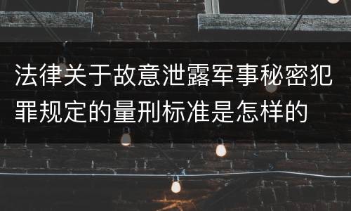法律关于故意泄露军事秘密犯罪规定的量刑标准是怎样的