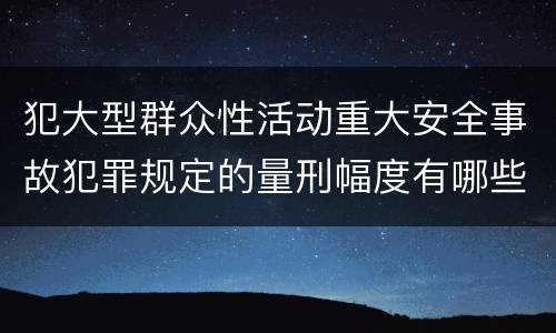 犯大型群众性活动重大安全事故犯罪规定的量刑幅度有哪些