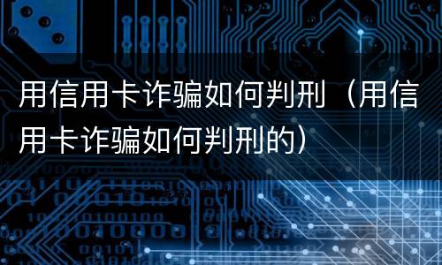 用信用卡诈骗如何判刑（用信用卡诈骗如何判刑的）