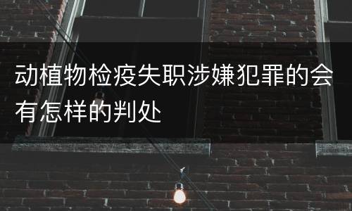 动植物检疫失职涉嫌犯罪的会有怎样的判处
