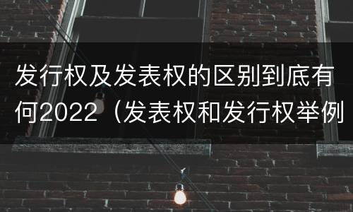 发行权及发表权的区别到底有何2022（发表权和发行权举例）