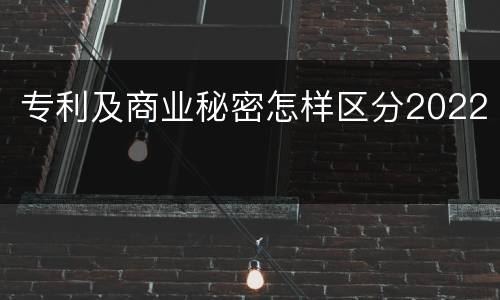 专利及商业秘密怎样区分2022
