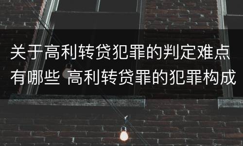 关于高利转贷犯罪的判定难点有哪些 高利转贷罪的犯罪构成要件