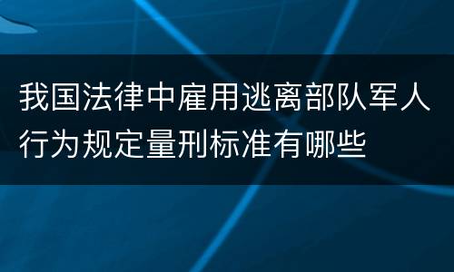 我国法律中雇用逃离部队军人行为规定量刑标准有哪些