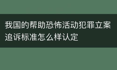 我国的帮助恐怖活动犯罪立案追诉标准怎么样认定