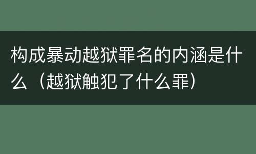 构成暴动越狱罪名的内涵是什么（越狱触犯了什么罪）