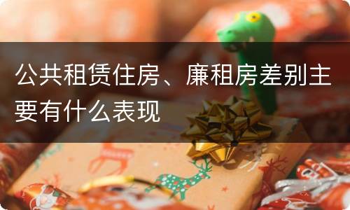 公共租赁住房、廉租房差别主要有什么表现