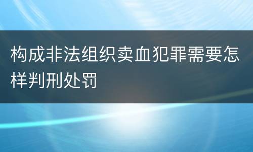 构成非法组织卖血犯罪需要怎样判刑处罚