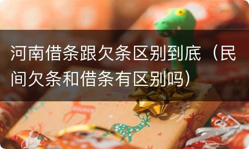 河南借条跟欠条区别到底（民间欠条和借条有区别吗）