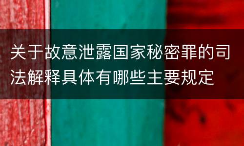关于故意泄露国家秘密罪的司法解释具体有哪些主要规定