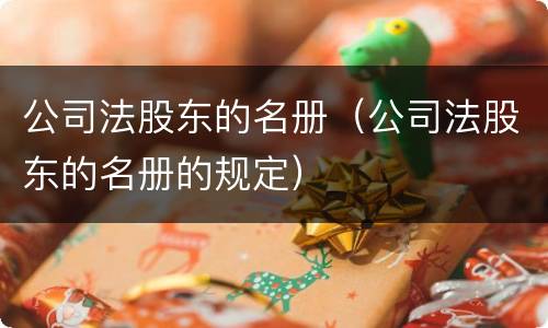 公司法股东的名册（公司法股东的名册的规定）