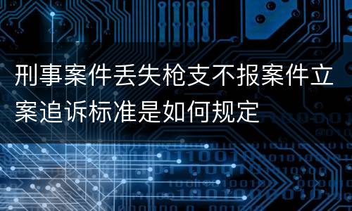 刑事案件丢失枪支不报案件立案追诉标准是如何规定