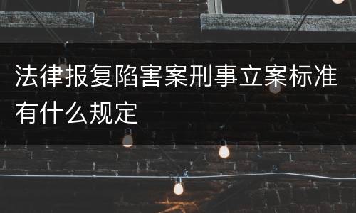 法律报复陷害案刑事立案标准有什么规定