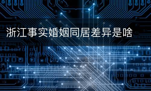 浙江事实婚姻同居差异是啥