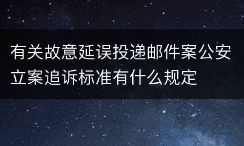 有关故意延误投递邮件案公安立案追诉标准有什么规定