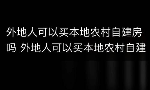 外地人可以买本地农村自建房吗 外地人可以买本地农村自建房吗