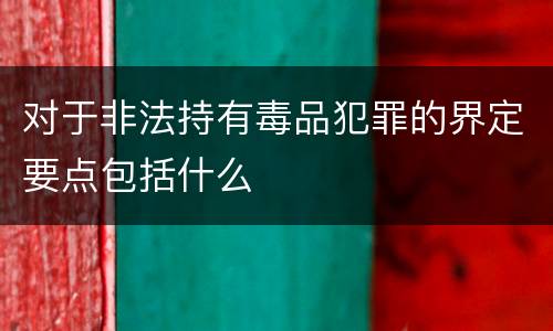 对于非法持有毒品犯罪的界定要点包括什么