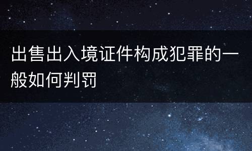 出售出入境证件构成犯罪的一般如何判罚