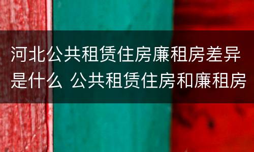 河北公共租赁住房廉租房差异是什么 公共租赁住房和廉租房的区别