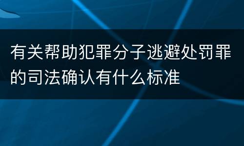 有关帮助犯罪分子逃避处罚罪的司法确认有什么标准