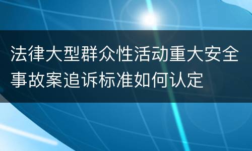 法律大型群众性活动重大安全事故案追诉标准如何认定