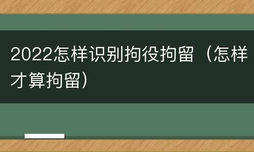 2022怎样识别拘役拘留（怎样才算拘留）