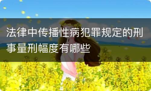 法律中传播性病犯罪规定的刑事量刑幅度有哪些