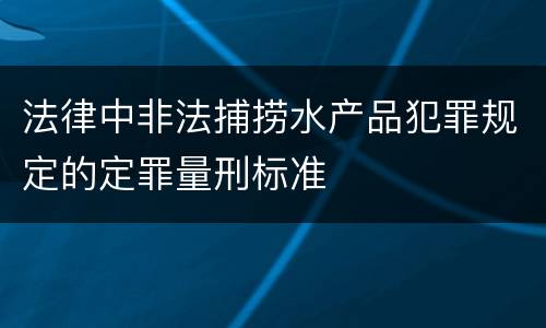 法律中非法捕捞水产品犯罪规定的定罪量刑标准
