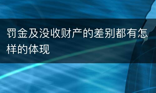 罚金及没收财产的差别都有怎样的体现