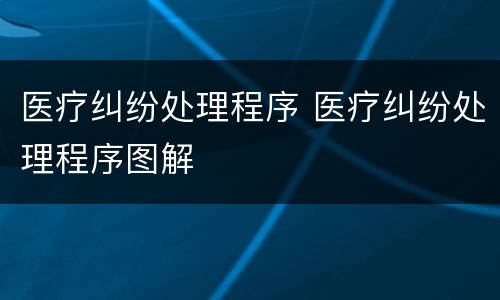 医疗纠纷处理程序 医疗纠纷处理程序图解