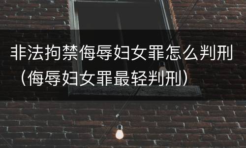非法拘禁侮辱妇女罪怎么判刑（侮辱妇女罪最轻判刑）