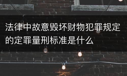 法律中故意毁坏财物犯罪规定的定罪量刑标准是什么